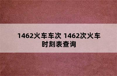 1462火车车次 1462次火车时刻表查询